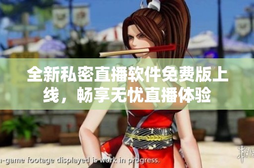 全新私密直播软件免费版上线，畅享无忧直播体验