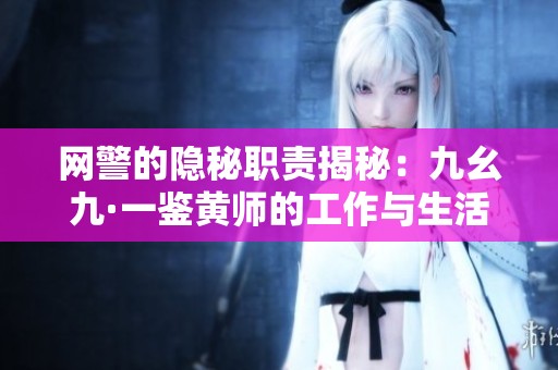 网警的隐秘职责揭秘：九幺九·一鉴黄师的工作与生活