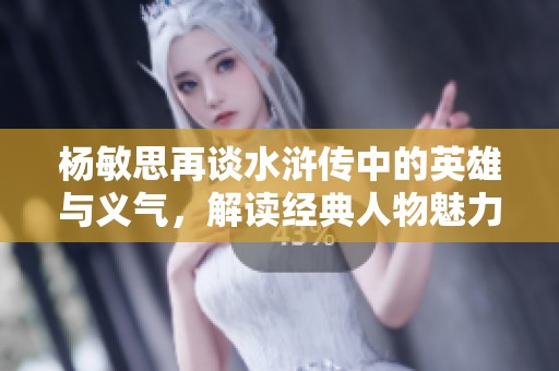 杨敏思再谈水浒传中的英雄与义气，解读经典人物魅力
