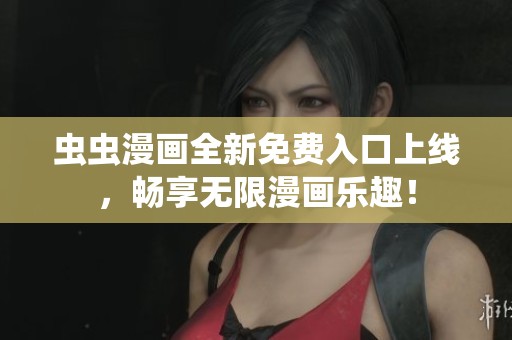 虫虫漫画全新免费入口上线，畅享无限漫画乐趣！