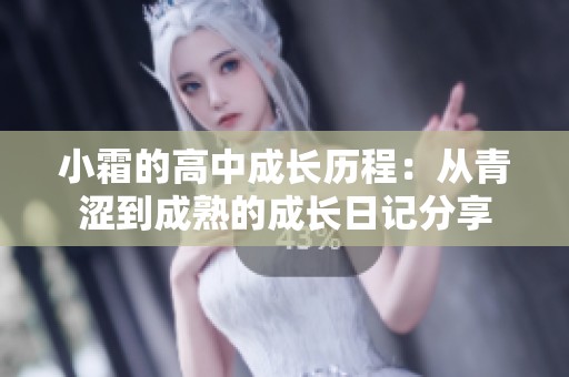 小霜的高中成长历程：从青涩到成熟的成长日记分享