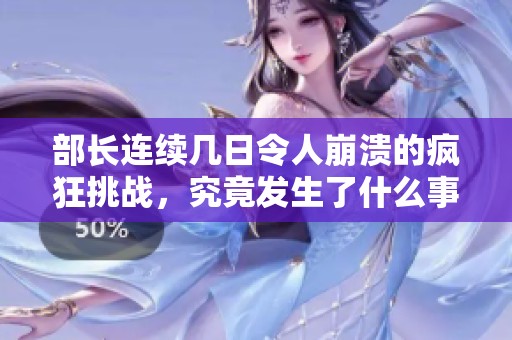 部长连续几日令人崩溃的疯狂挑战，究竟发生了什么事？