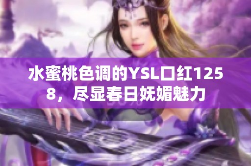 水蜜桃色调的YSL口红1258，尽显春日妩媚魅力