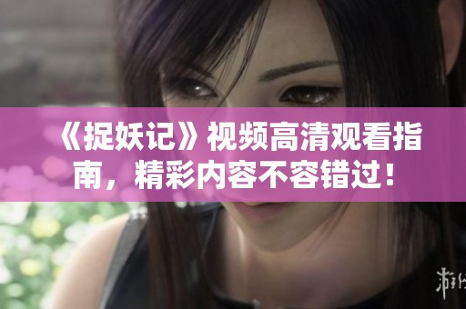 《捉妖记》视频高清观看指南，精彩内容不容错过！