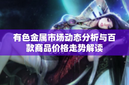 有色金属市场动态分析与百款商品价格走势解读