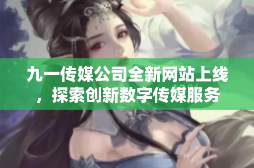 九一传媒公司全新网站上线，探索创新数字传媒服务