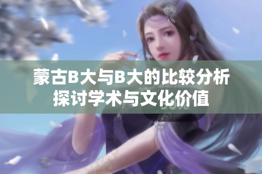 蒙古B大与B大的比较分析探讨学术与文化价值