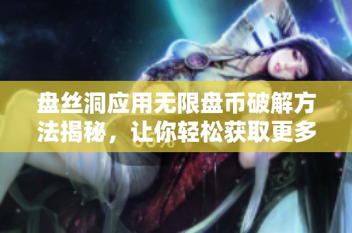 盘丝洞应用无限盘币破解方法揭秘，让你轻松获取更多收益