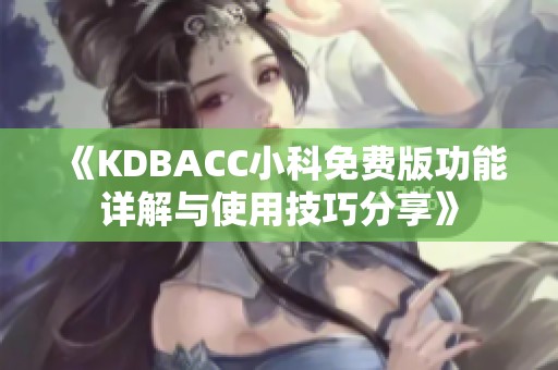 《KDBACC小科免费版功能详解与使用技巧分享》