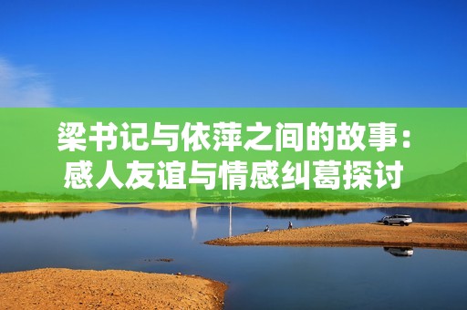 梁书记与依萍之间的故事：感人友谊与情感纠葛探讨