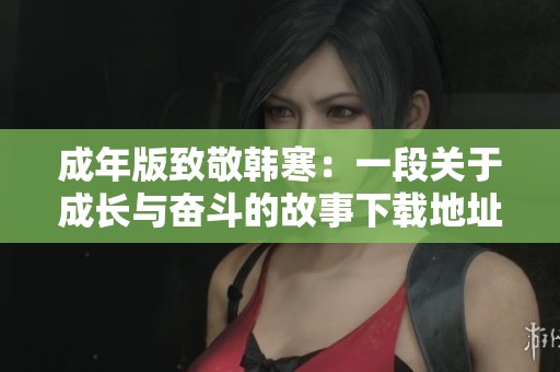 成年版致敬韩寒：一段关于成长与奋斗的故事下载地址解析