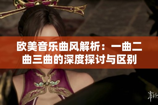 欧美音乐曲风解析：一曲二曲三曲的深度探讨与区别
