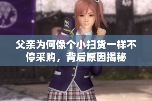 父亲为何像个小扫货一样不停采购，背后原因揭秘