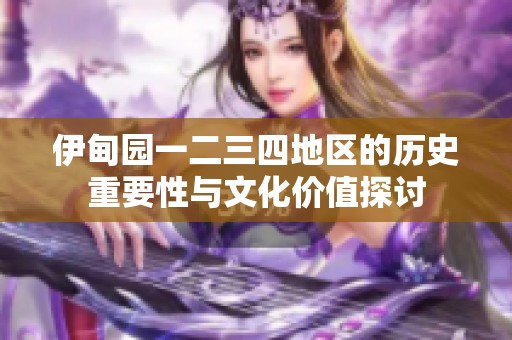 伊甸园一二三四地区的历史重要性与文化价值探讨