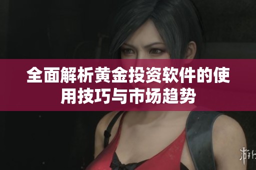 全面解析黄金投资软件的使用技巧与市场趋势
