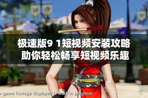 极速版9 1短视频安装攻略 助你轻松畅享短视频乐趣
