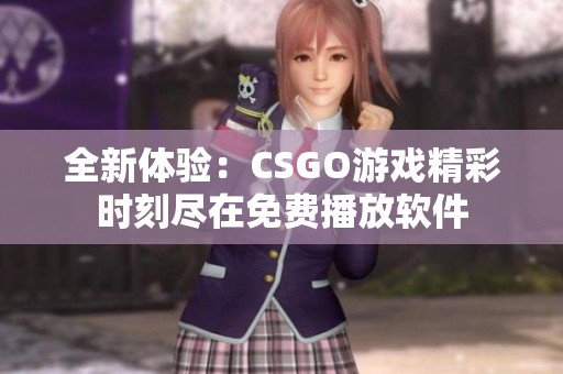 全新体验：CSGO游戏精彩时刻尽在免费播放软件