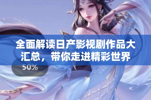 全面解读日产影视剧作品大汇总，带你走进精彩世界