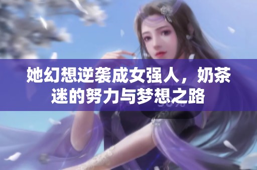 她幻想逆袭成女强人，奶茶迷的努力与梦想之路