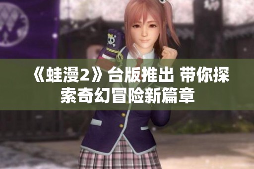 《蛙漫2》台版推出 带你探索奇幻冒险新篇章