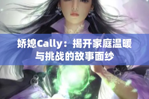 娇媳Cally：揭开家庭温暖与挑战的故事面纱