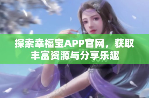 探索幸福宝APP官网，获取丰富资源与分享乐趣