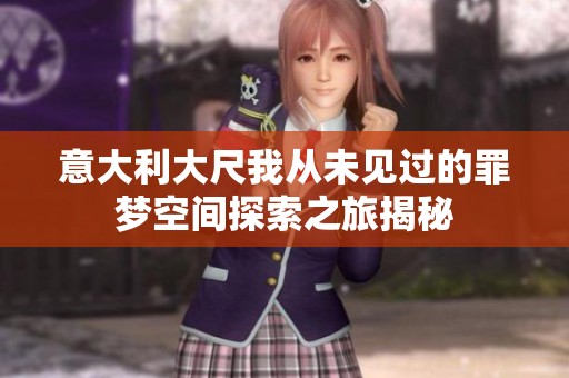 意大利大尺我从未见过的罪梦空间探索之旅揭秘