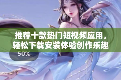 推荐十款热门短视频应用，轻松下载安装体验创作乐趣