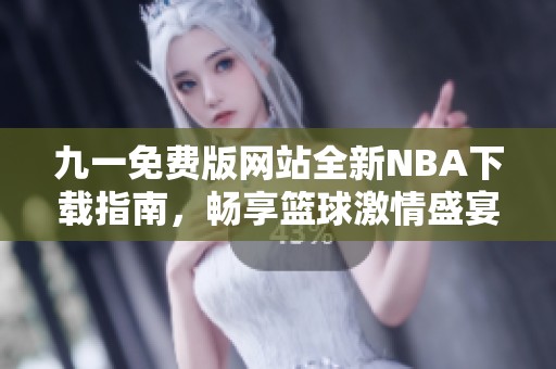 九一免费版网站全新NBA下载指南，畅享篮球激情盛宴