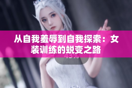从自我羞辱到自我探索：女装训练的蜕变之路