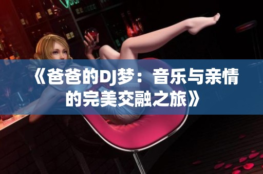 《爸爸的DJ梦：音乐与亲情的完美交融之旅》