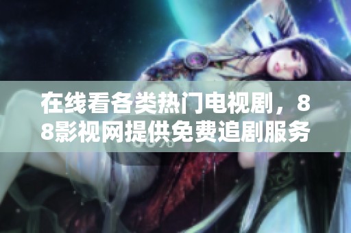 在线看各类热门电视剧，88影视网提供免费追剧服务