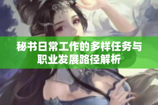 秘书日常工作的多样任务与职业发展路径解析