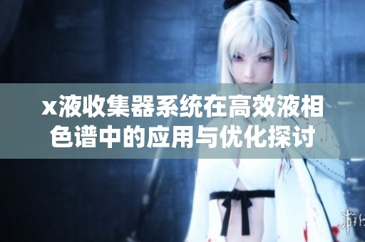 x液收集器系统在高效液相色谱中的应用与优化探讨