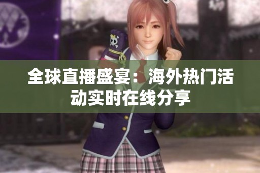 全球直播盛宴：海外热门活动实时在线分享