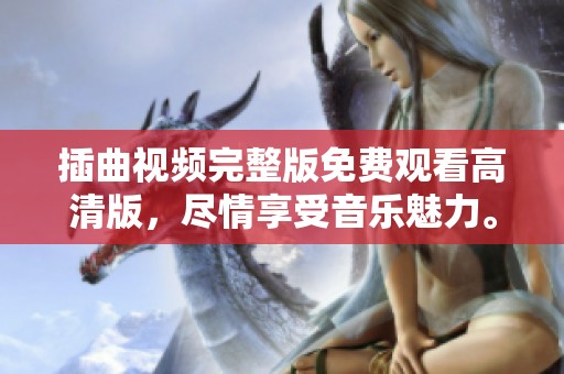 插曲视频完整版免费观看高清版，尽情享受音乐魅力。