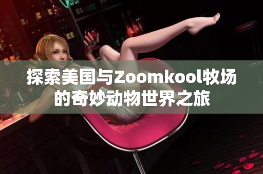探索美国与Zoomkool牧场的奇妙动物世界之旅