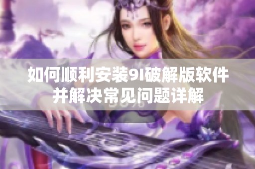 如何顺利安装9I破解版软件并解决常见问题详解