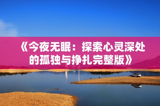 《今夜无眠：探索心灵深处的孤独与挣扎完整版》