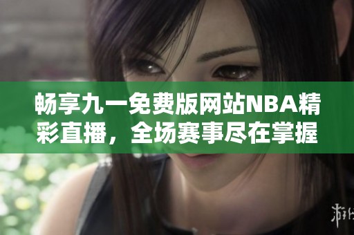 畅享九一免费版网站NBA精彩直播，全场赛事尽在掌握