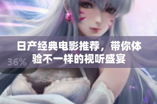 日产经典电影推荐，带你体验不一样的视听盛宴
