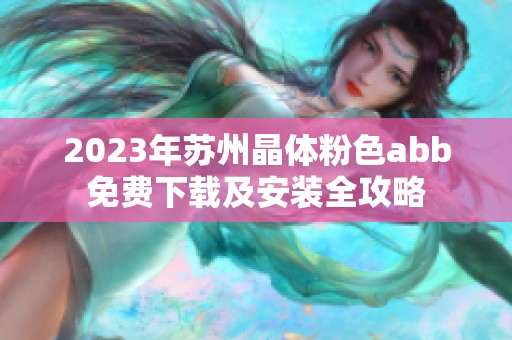 2023年苏州晶体粉色abb免费下载及安装全攻略