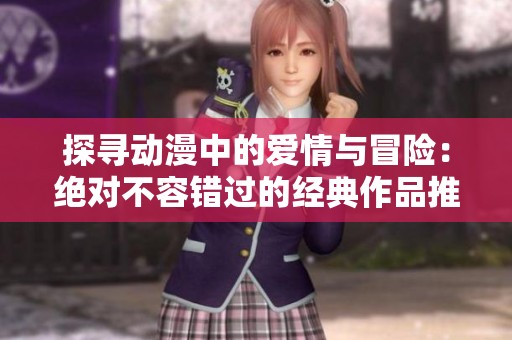探寻动漫中的爱情与冒险：绝对不容错过的经典作品推荐