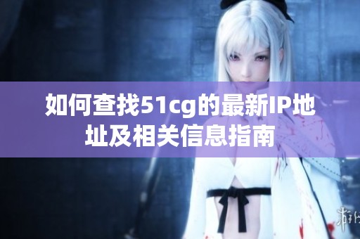 如何查找51cg的最新IP地址及相关信息指南