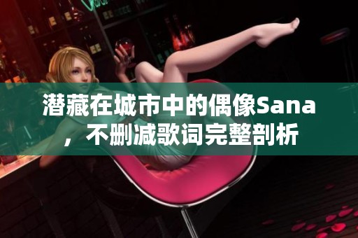 潜藏在城市中的偶像Sana，不删减歌词完整剖析