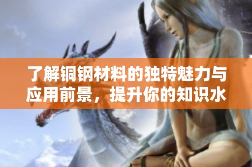 了解铜钢材料的独特魅力与应用前景，提升你的知识水平