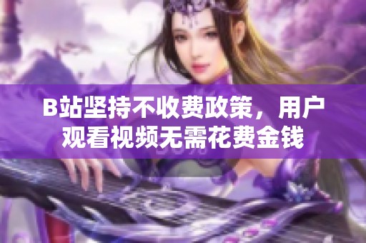 B站坚持不收费政策，用户观看视频无需花费金钱