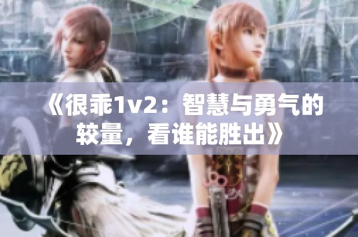 《很乖1v2：智慧与勇气的较量，看谁能胜出》