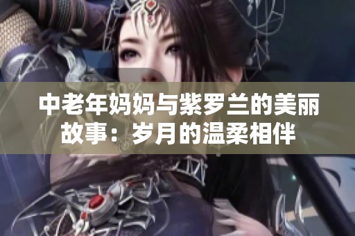 中老年妈妈与紫罗兰的美丽故事：岁月的温柔相伴