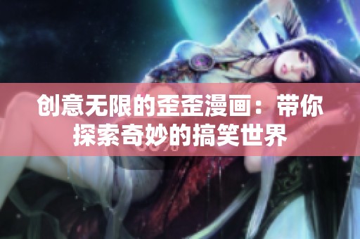 创意无限的歪歪漫画：带你探索奇妙的搞笑世界